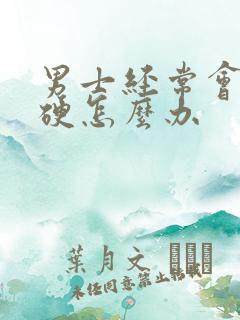 男士经常会弟弟硬怎么办