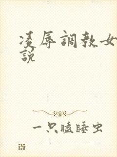 凌辱调教女友小说