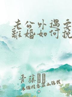 老公外遇要和我离婚如何挽留