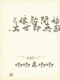 《娘胎开始逆袭,出世即无敌》