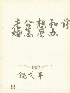 老公想和前妻复婚怎么办