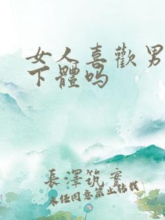 女人喜欢男人舔下体吗