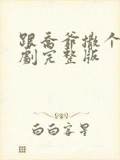 跟乔爷撒个娇短剧完整版