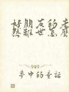 好朋友的老公突然离世怎么安慰