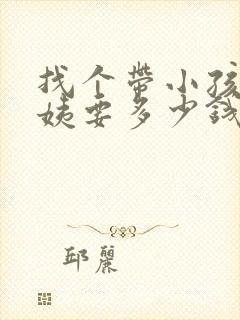 找个带小孩的阿姨要多少钱