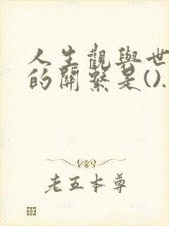 人生观与世界观的关系是().