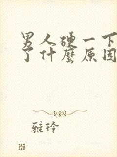 男人硬一下就软了什么原因