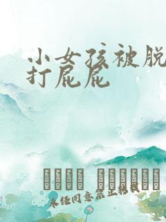 小女孩被脱裤子打屁屁