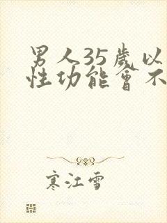 男人35岁以后性功能会不会下降呢