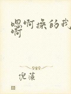 嗯啊操的我好爽啊