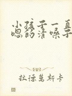 小孩子一直嗯嗯嗯的清嗓子怎么办