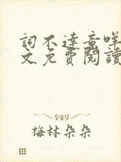 词不达意咩野全文免费阅读笔趣阁