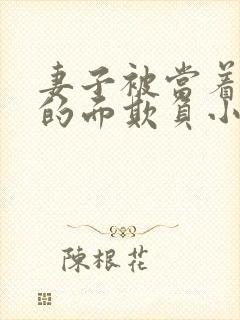 妻子被当着丈夫的面欺负小说