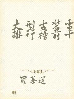 大型古装电视剧排行榜前十名