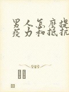 男人怎么提高免疫力和抵抗力