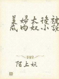 美妇太后被调教成肉奴小说在线阅读