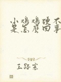 小鸡鸡硬不起来是怎么回事