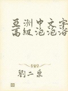 亚洲中文字幕超高级泡泡浴av