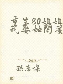 重生80姐姐让我娶她闺蜜最新章节列表