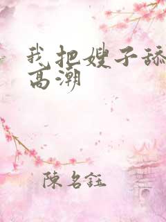 我把嫂子舔到了高潮