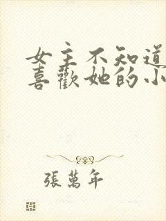 女主不知道男主喜欢她的小说