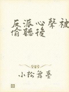 反派心声被女主偷听后