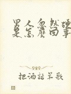 男人忽然硬不起是怎么回事