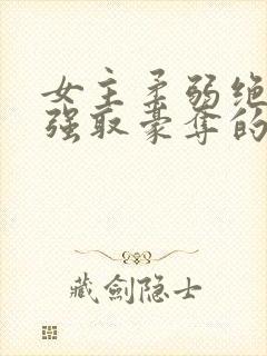 女主柔弱绝色被强取豪夺的总裁文