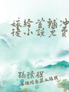 嫁给首辅冲喜以后小说免费阅读