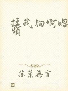 揉我胸啊嗯～视频