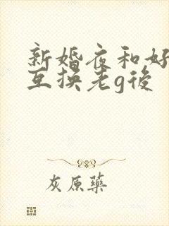 新婚夜和好闺蜜互换老g后