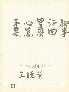 手心冒汗脚冰凉是怎么回事