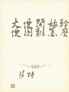 大便开始干硬排便困难怎么办