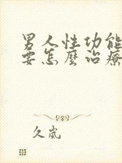 男人性功能不行要怎么治疗