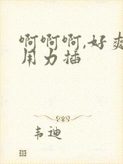 啊啊啊,好爽,用力插