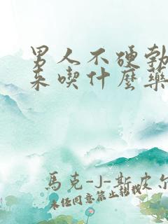 男人不硬勃不起来吃什么药