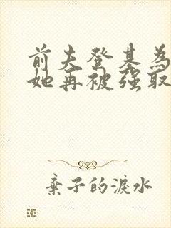 前夫登基为帝,她再被强取豪夺