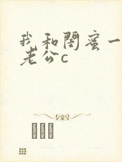 我和闺蜜一起被老公c