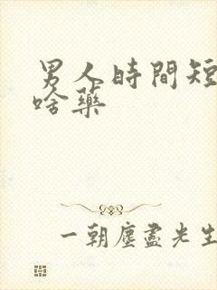 男人时间短服用啥药