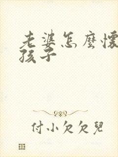 老婆怎么怀不上孩子