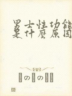 男士性功能不行是什么原因