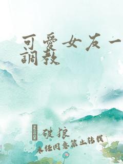 可爱女友一家被调教