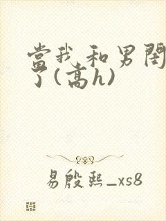 当我和男闺蜜睡了(高h)