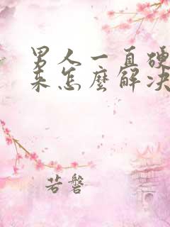 男人一直硬不起来怎么解决