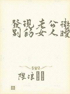 发现老公微信和别的女人暧昧怎么办