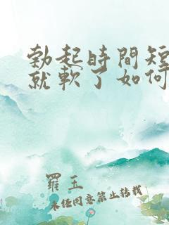 勃起时间短一会就软了如何治