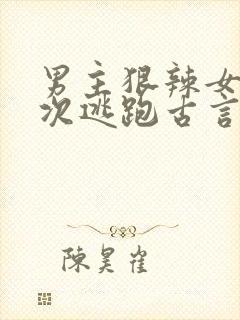 男主狠辣女主多次逃跑古言