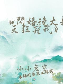 w闪婚后大叔每天狂宠我》