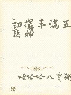 初撮丰满五十路熟妇