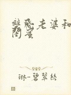 双飞老婆和她的闺蜜